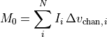 M_0 = \sum_{i}^N I_i \, \Delta v_{{\rm chan},\,i}
